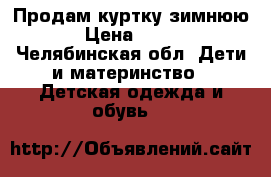 Продам куртку зимнюю › Цена ­ 450 - Челябинская обл. Дети и материнство » Детская одежда и обувь   